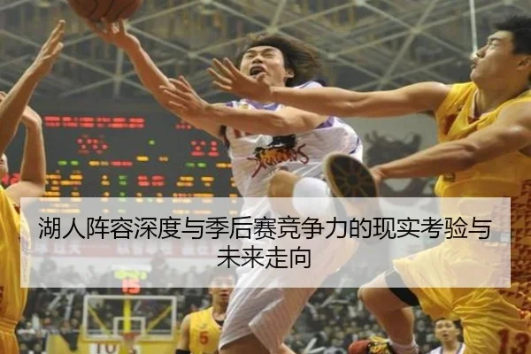 湖人阵容深度与季后赛竞争力的现实考验与未来走向
